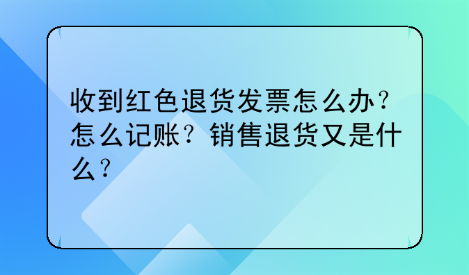 收到紅色退貨發(fā)票怎么辦？怎么記賬？銷售退貨又是什么？