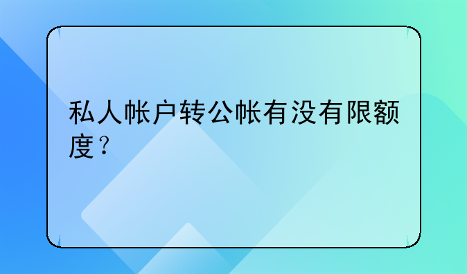 私人帳戶轉(zhuǎn)公帳有沒有限額度？