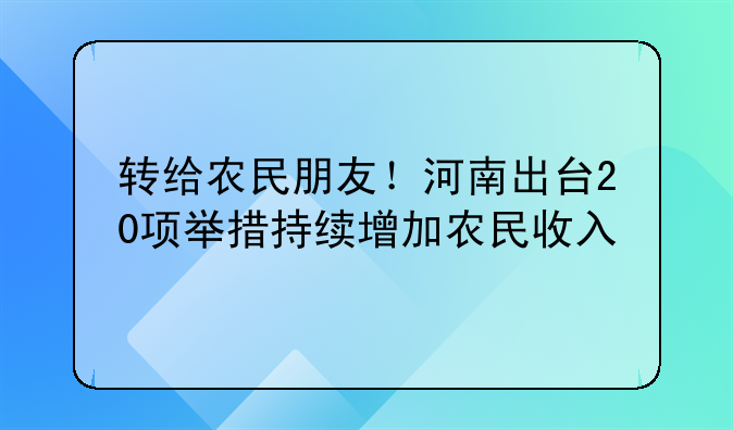 轉(zhuǎn)給農(nóng)民朋友！河南出臺20項舉措持續(xù)增加農(nóng)民收入