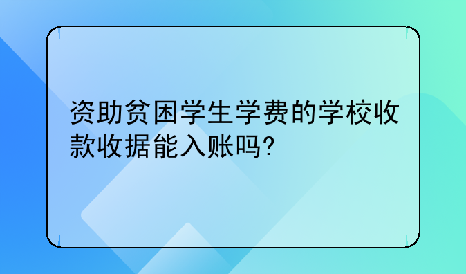 資助貧困學(xué)生學(xué)費(fèi)的學(xué)校收款收據(jù)能入賬嗎?&#47;可以稅前列支嗎?