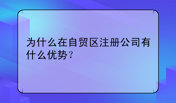 為什么在自貿(mào)區(qū)注冊(cè)公司有什么優(yōu)勢(shì)？