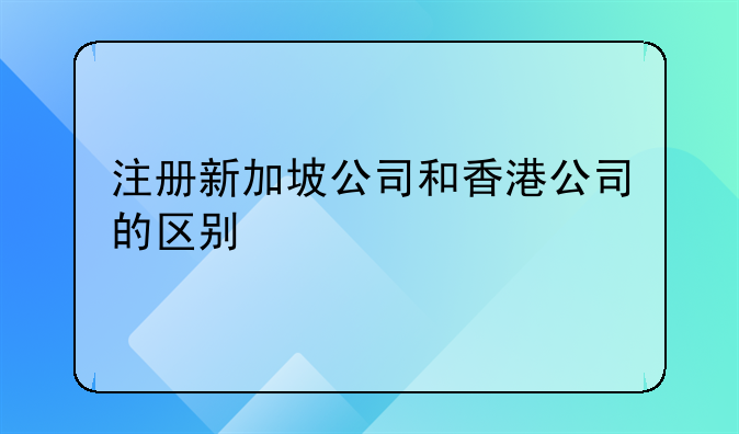 注冊新加坡公司和香港公司的區(qū)別