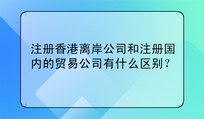 注冊(cè)香港離岸公司和注冊(cè)國(guó)內(nèi)的貿(mào)易公司有什么區(qū)別？