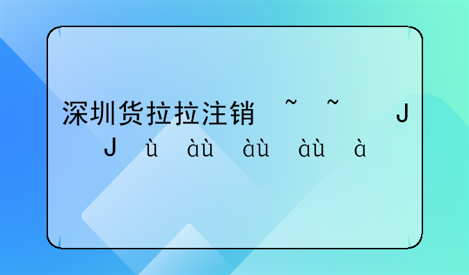 深圳貨拉拉注銷(xiāo)去哪里？