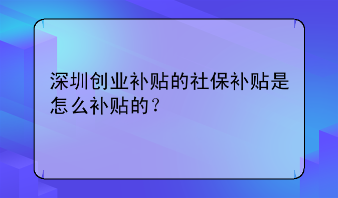 深圳創(chuàng)業(yè)補貼的社保補貼是怎么補貼的？