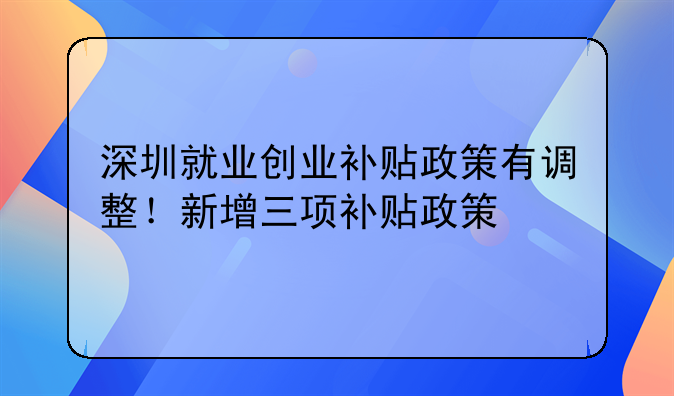 深圳就業(yè)創(chuàng)業(yè)補貼政策有調(diào)整！新增三項補貼政策