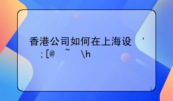香港公司如何在上海設(shè)立分公司？