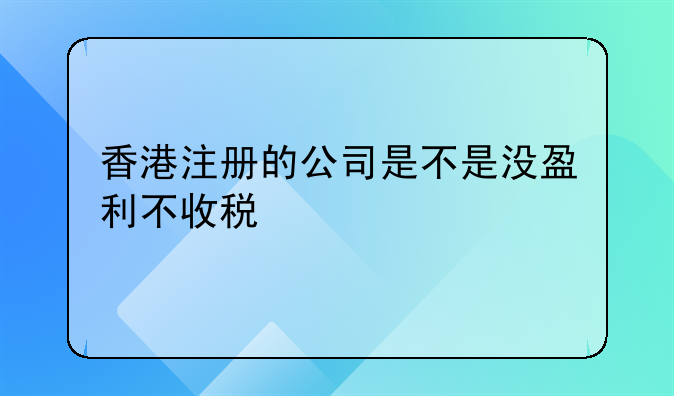 香港注冊的公司是不是沒盈利不收稅