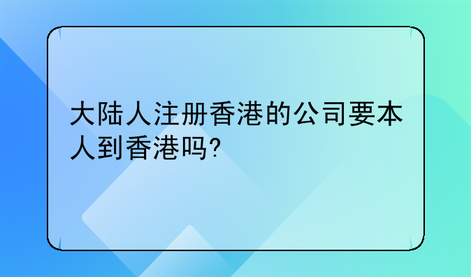 大陸人注冊(cè)香港的公司要本人到香港嗎?