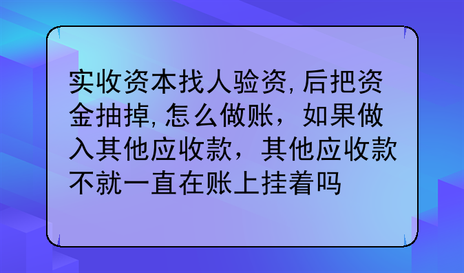 實收資本找人驗資,后把資金抽掉,怎么做賬，如果做入其他應收款，其他