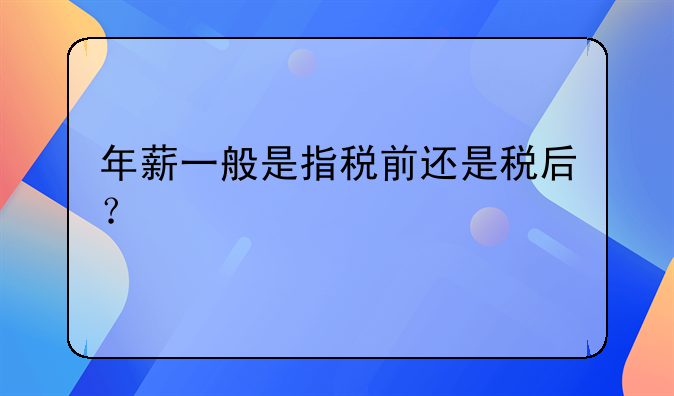 年薪一般是指稅前還是稅后？