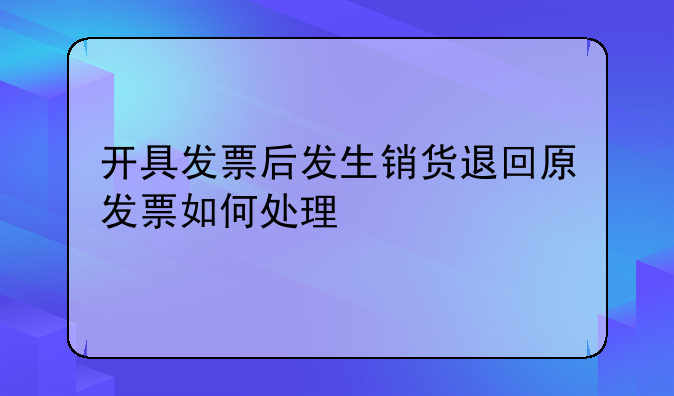 開具發(fā)票后發(fā)生銷貨退回原發(fā)票如何處理