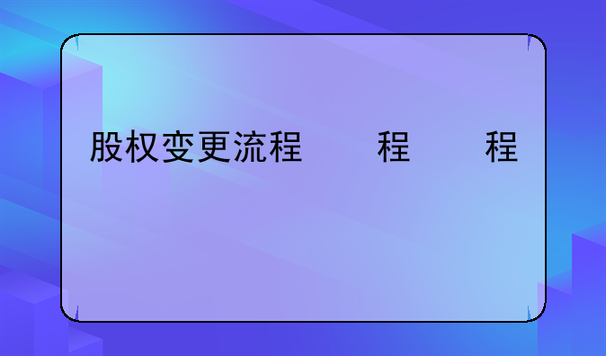 股權(quán)變更流程，股權(quán)變更代辦多少錢