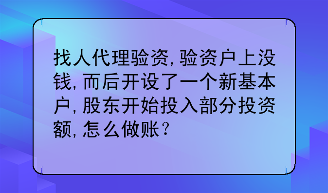 找人代理驗(yàn)資,驗(yàn)資戶上沒錢,而后開設(shè)了一個(gè)新基本戶,股東開始投入部