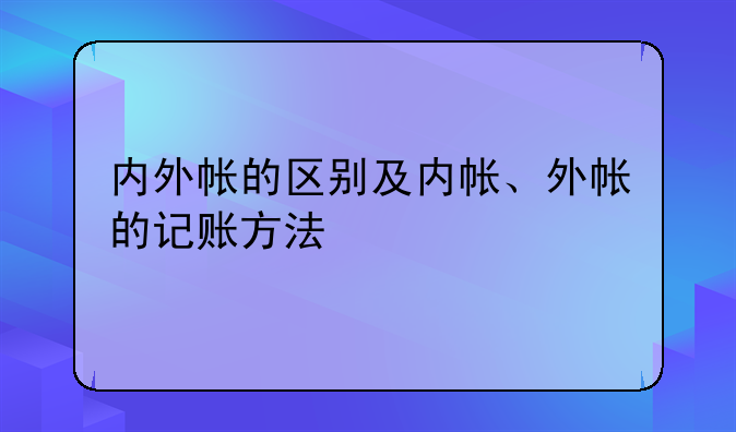 內(nèi)外帳的區(qū)別及內(nèi)帳、外帳的記賬方法