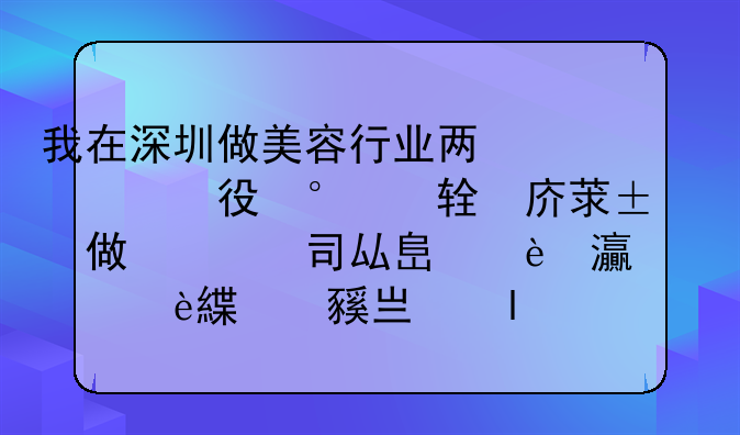 我在深圳做美容行業(yè)兩年半，現(xiàn)在在做美導，但現(xiàn)在公司壓力大我們還