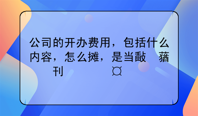 公司成立前期開辦費作為投資款怎樣做會計處理？，開辦費賬務(wù)處理